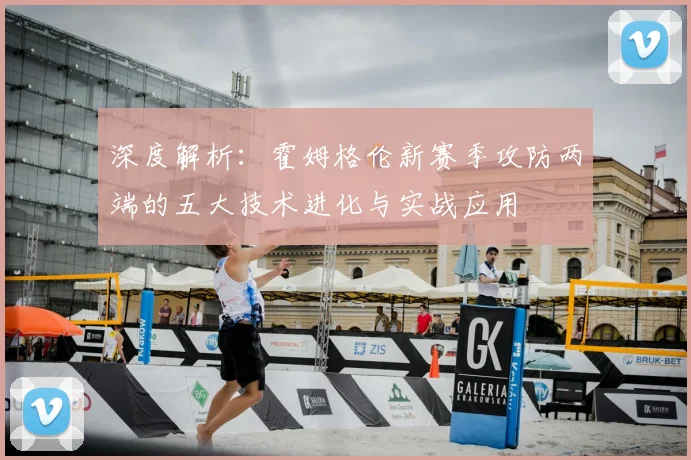 深度解析：霍姆格伦新赛季攻防两端的五大技术进化与实战应用