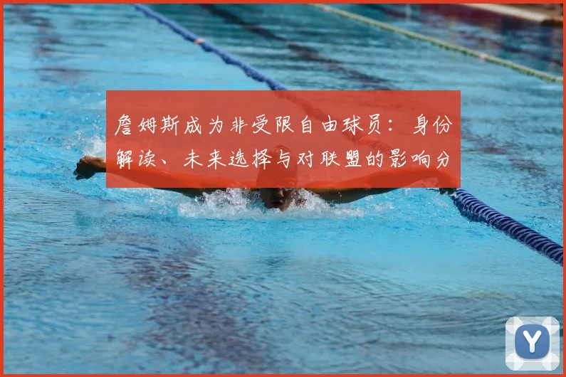 詹姆斯成为非受限自由球员：身份解读、未来选择与对联盟的影响分析