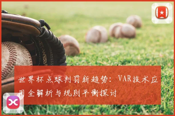 世界杯点球判罚新趋势：VAR技术应用全解析与规则平衡探讨