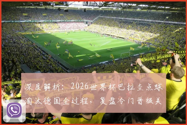 深度解析：2026世界杯巴拉圭点球淘汰德国全过程，复盘冷门晋级关键点
